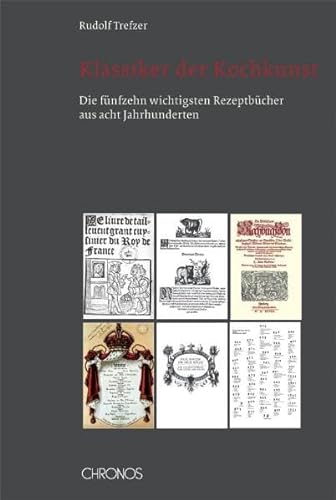 Klassiker der Kochkunst: Die fünfzehn wichtigsten Rezeptbücher aus acht Jahrhunderten von Chronos Verlag