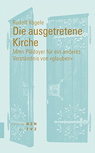 Die ausgetretene Kirche: Mein Plädoyer für ein anderes Verständnis von «glauben» von Theologischer Verlag