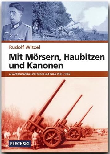 ZEITGESCHICHTE - Mit Mörsern, Haubitzen und Kanonen - Als Artillerieoffizier im Frieden und Krieg 1936-1945 - FLECHSIG Verlag (Flechsig - Geschichte/Zeitgeschichte)