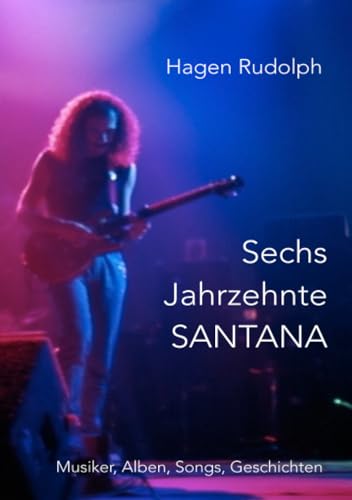Sechs Jahrzehnte SANTANA: Musiker, Alben, Songs, Geschichten