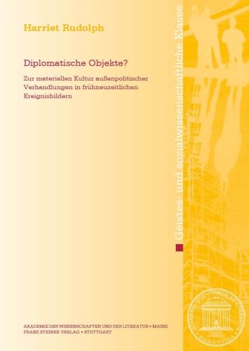 Diplomatische Objekte?: Zur materiellen Kultur außenpolitischer Verhandlungen in frühneuzeitlichen Ereignisbildern (Abhandlungen der Akademie der ... Geistes- und sozialwissenschaftliche Klasse) von Steiner Franz Verlag