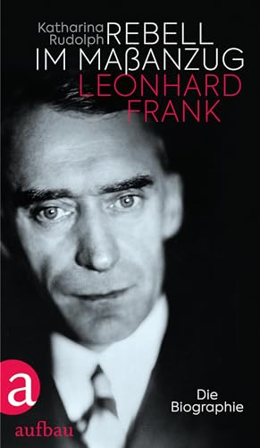 Rebell im Maßanzug. Leonhard Frank: Die Biographie von Aufbau Verlag GmbH