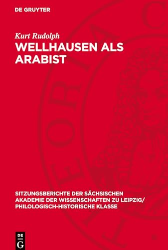 Wellhausen als Arabist: DE (Sitzungsberichte der Sächsischen Akademie der Wissenschaften zu Leipzig/ Philologisch-Historische Klasse) von De Gruyter