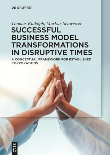 Successful Business Model Transformations in Disruptive Times: A conceptual framework for established corporations von De Gruyter