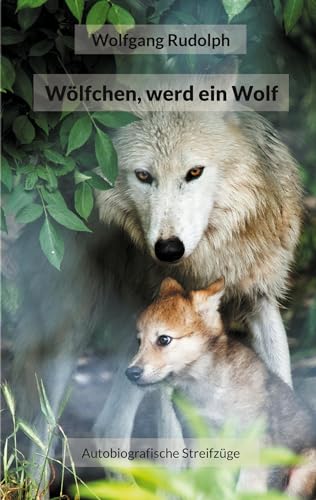 Wölfchen, werd ein Wolf: Autobiografische Streifzüge von BoD – Books on Demand