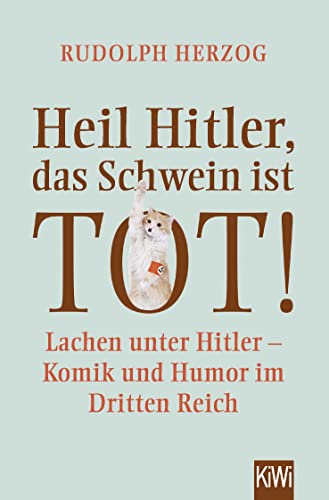 Heil Hitler, das Schwein ist tot!: Lachen unter Hitler - Komik und Humor im Dritten Reich