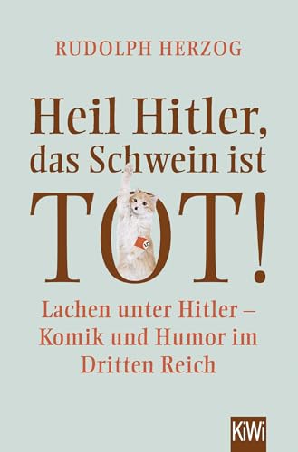 Heil Hitler, das Schwein ist tot!: Lachen unter Hitler - Komik und Humor im Dritten Reich