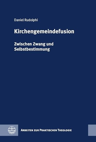 Kirchengemeindefusion: Zwischen Zwang und Selbstbestimmung (Arbeiten zur Praktischen Theologie (APrTh))