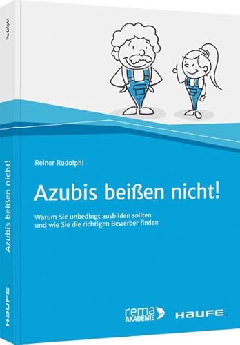 Azubis beißen nicht!: Warum Sie unbedingt ausbilden sollten und wie Sie die richtigen Bewerber finden (Haufe Fachbuch)