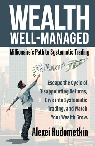 WEALTH WELL-MANAGED: Millionaire's Path to Systematic Trading: Escape the Cycle of Disappointing Returns, Dive into Systematic Trading, and Watch Your Wealth Grow von selfpublishing.com