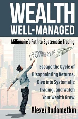 WEALTH WELL-MANAGED: Millionaire's Path to Systematic Trading: Escape the Cycle of Disappointing Returns, Dive into Systematic Trading, and Watch Your Wealth Grow von Self Publishing