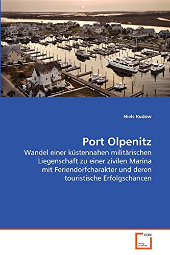 Port Olpenitz: Wandel einer küstennahen militärischen Liegenschaft zu einer zivilen Marina mit Feriendorfcharakter und deren touristische Erfolgschancen von VDM Verlag