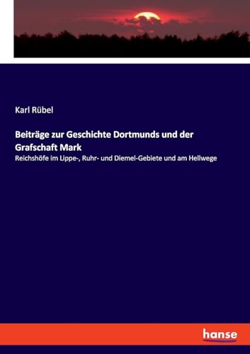 Beiträge zur Geschichte Dortmunds und der Grafschaft Mark: Reichshöfe im Lippe-, Ruhr- und Diemel-Gebiete und am Hellwege von hansebooks