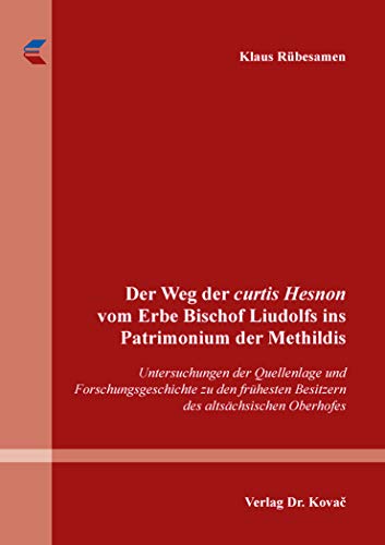 Der Weg der curtis Hesnon vom Erbe Bischof Liudolfs ins Patrimonium der Methildis: Untersuchungen der Quellenlage und Forschungsgeschichte zu den ... zur Geschichtsforschung des Mittelalters)