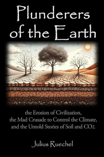 Plunderers of the Earth: the Erosion of Civilization, the Mad Crusade to Control the Climate, and the Untold Story of CO2.