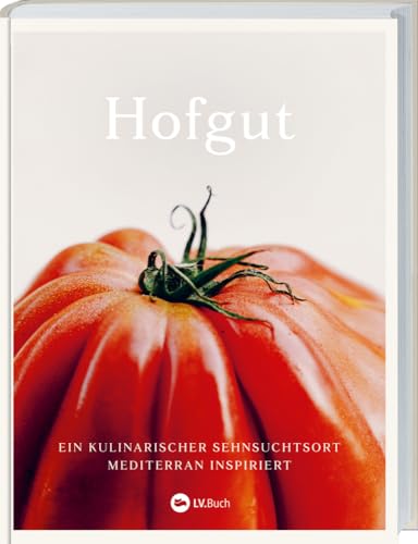 Hofgut: Ein kulinarischer Sehnsuchtsort mediterran inspiriert. Nachhaltig kochen mit saisonalen Rezepten. Naturliebe in Form von köstlicher Mittelmeerkost. Ein Kochbuch vom Hofgut Hafnerleiten. von LV.Buch