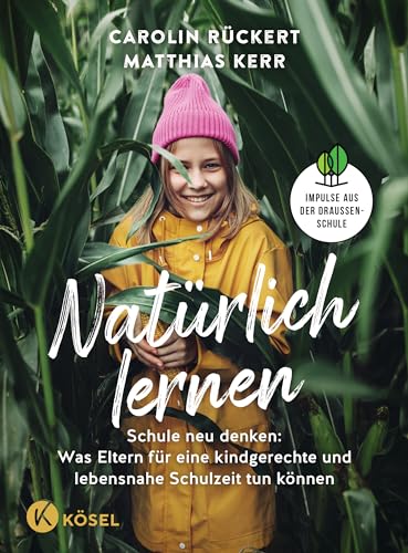 Natürlich lernen: Schule neu denken: Was Eltern für eine kindgerechte und lebensnahe Schulzeit tun können - Impulse aus der Draußenschule von Kösel-Verlag