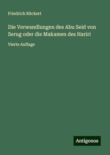 Die Verwandlungen des Abu Seid von Serug oder die Makamen des Hariri: Vierte Auflage Die Verwandlungen des Abu Seid von Serug oder die Makamen des Hariri: Vierte Auflage von Antigonos Verlag