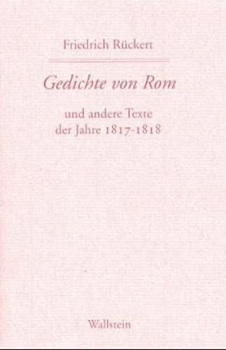 Gedichte von Rom: und andere Texte der Jahre 1817-1818 (Friedrich Rückerts Werke. Historisch-kritische Ausgabe. Schweinfurter Edition)