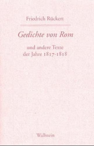 Gedichte von Rom: und andere Texte der Jahre 1817-1818 (Friedrich Rückerts Werke. Historisch-kritische Ausgabe. Schweinfurter Edition) Gedichte von Rom: und andere Texte der Jahre 1817-1818 (Friedrich Rückerts Werke. Historisch-kritische Ausgabe. Schweinfurter Edition)