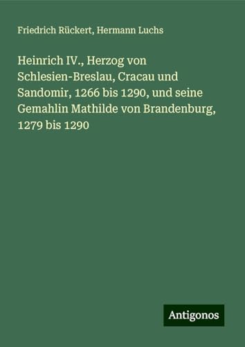 Heinrich IV., Herzog von Schlesien-Breslau, Cracau und Sandomir, 1266 bis 1290, und seine Gemahlin Mathilde von Brandenburg, 1279 bis 1290 Heinrich IV., Herzog von Schlesien-Breslau, Cracau und Sandomir, 1266 bis 1290, und seine Gemahlin Mathilde von Brandenburg, 1279 bis 1290 von Antigonos Verlag