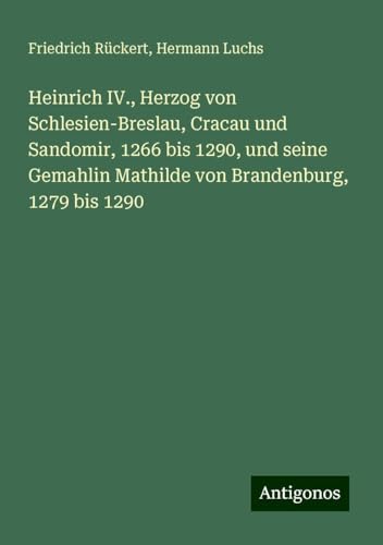 Heinrich IV., Herzog von Schlesien-Breslau, Cracau und Sandomir, 1266 bis 1290, und seine Gemahlin Mathilde von Brandenburg, 1279 bis 1290 Heinrich IV., Herzog von Schlesien-Breslau, Cracau und Sandomir, 1266 bis 1290, und seine Gemahlin Mathilde von Brandenburg, 1279 bis 1290 von Antigonos Verlag