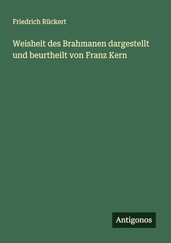 Weisheit des Brahmanen dargestellt und beurtheilt von Franz Kern Weisheit des Brahmanen dargestellt und beurtheilt von Franz Kern von Antigonos Verlag