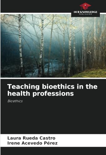 Teaching bioethics in the health professions: Bioethics von Our Knowledge Publishing