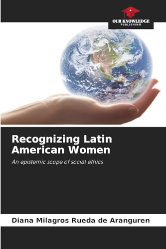 Recognizing Latin American Women: An epistemic scope of social ethics von Our Knowledge Publishing