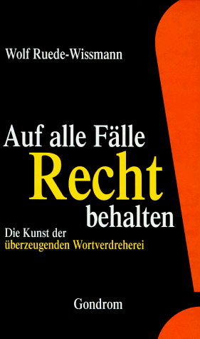 Auf alle Fälle Recht behalten!: Die Kunst der überzeugenden Wortverdreherei