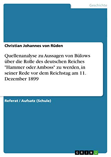 Das deutsche Reich als "Hammer oder Amboss". Quellenanalyse der Rede Bernhard von Bülows vor dem Reichstag im Dezember 1899 von GRIN Verlag
