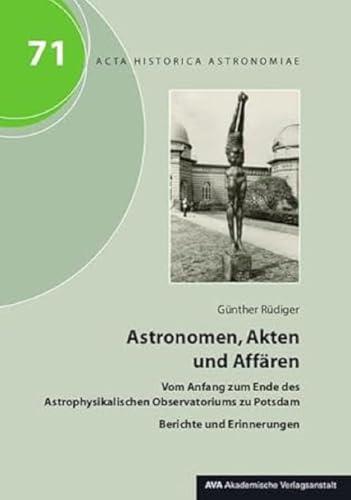 Astronomen, Akten und Affären: Vom Anfang zum Ende des Astrophysikalischen Observatoriums zu Potsdam. Berichte und Erinnerungen (Acta Historica Astronomiae) von AVA