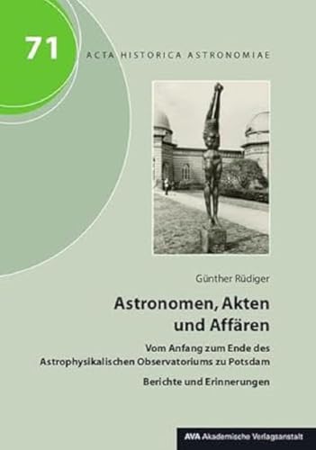 Astronomen, Akten und Affären: Vom Anfang zum Ende des Astrophysikalischen Observatoriums zu Potsdam. Berichte und Erinnerungen (Acta Historica Astronomiae)