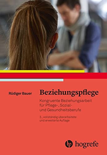 Beziehungspflege: Kongruente Beziehungsarbeit für Pflege–, Sozial– und Gesundheitsberufe Beziehungspflege: Kongruente Beziehungsarbeit für Pflege–, Sozial– und Gesundheitsberufe