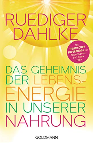 Das Geheimnis der Lebensenergie in unserer Nahrung: Mit heimischen Superfoods von Brennnessel bis Löwenzahn