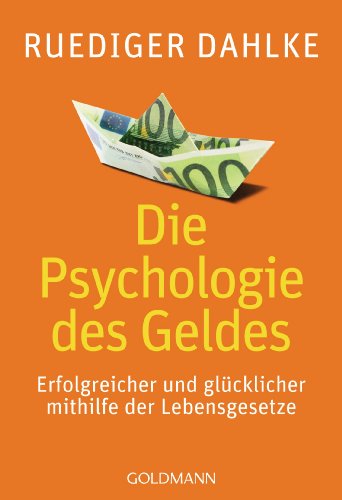 Die Psychologie des Geldes: Erfolgreicher und glücklicher mithilfe der Lebensgesetze