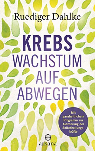 Krebs – Wachstum auf Abwegen: Mit ganzheitlichem Programm zur Aktivierung der Selbstheilungskräfte von ARKANA Verlag