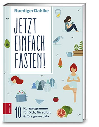 Jetzt einfach fasten: 10 Kurzprogramme für Dich, für sofort & fürs ganze Jahr