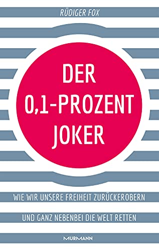 Der 0,1-Prozent-Joker: Wie wir unsere Freiheit zurückerobern und ganz nebenbei die Welt retten