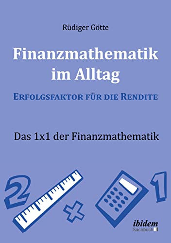 Finanzmathematik im Alltag – Erfolgsfaktor für die Rendite: Das 1x1 der Finanzmathematik von Ibidem Press