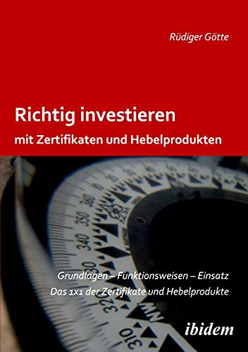 Richtig investieren mit Zertifikaten und Hebelprodukten: Grundlagen - Funktionsweise - Einsatz. Das 1 x 1 der Zertifikate und Hebelprodukte. Zweite, erweiterte und überarbeitete Auflage von Ibidem-Verlag