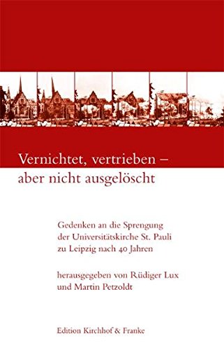 Vernichtet, vertrieben - aber nicht ausgelöscht: Gedenken an die Sprengung der Universitätskirche St. Pauli zu Leipzig nach 40 Jahren Vernichtet, vertrieben - aber nicht ausgelöscht: Gedenken an die Sprengung der Universitätskirche St. Pauli zu Leipzig nach 40 Jahren von Edition Kirchhof & Franke