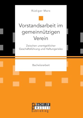 Vorstandsarbeit im gemeinnützigen Verein. Zwischen unentgeltlicher Geschäftsführung und Haftungsrisiko: Bachelorarbeit Vorstandsarbeit im gemeinnützigen Verein. Zwischen unentgeltlicher Geschäftsführung und Haftungsrisiko: Bachelorarbeit von Bachelor + Master Publ.