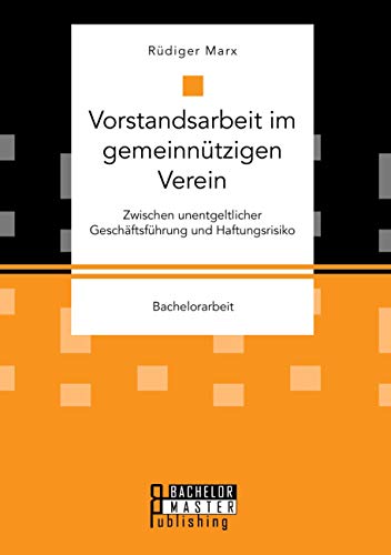 Vorstandsarbeit im gemeinnützigen Verein. Zwischen unentgeltlicher Geschäftsführung und Haftungsrisiko: Bachelorarbeit