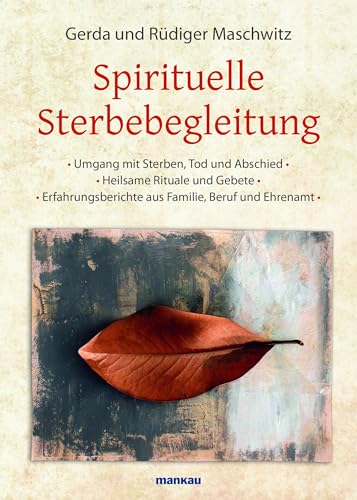 Spirituelle Sterbebegleitung: Umgang mit Sterben, Tod und Abschied - Heilsame Rituale und Gebete - Erfahrungsberichte aus Familie, Beruf und Ehrenamt von Mankau Verlag