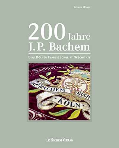 200 Jahre J.P. Bachem: Eine Kölner Familie schreibt Geschichte 200 Jahre J.P. Bachem: Eine Kölner Familie schreibt Geschichte von Bachem J.P. Verlag