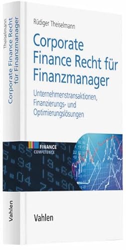 Corporate Finance Recht für Finanzmanager: Unernehmenstransaktionen, Finanzierungs- und Optimierungslösungen