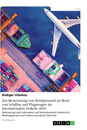 Zur Besteuerung von Bordpersonal an Bord von Schiffen und Flugzeugen im internationalen Verkehr 2019: Besteuerung nach nationalem und internationalem ... und weitere steuerliche Hinweise von Grin Verlag