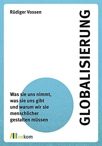 Globalisierung: Was sie uns nimmt, was sie uns gibt und warum wir sie menschlicher gestalten müssen