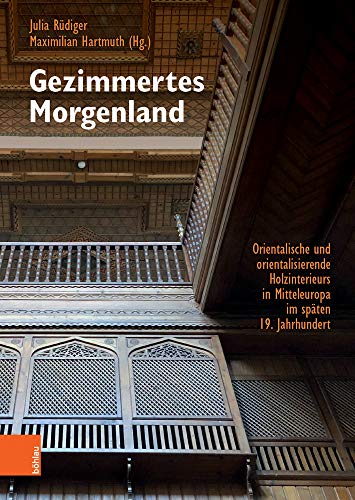 Gezimmertes Morgenland: Orientalische und orientalisierende Holzinterieurs in Mitteleuropa im späten 19. Jahrhundert. Phänomenalität, Materialität, Historizität